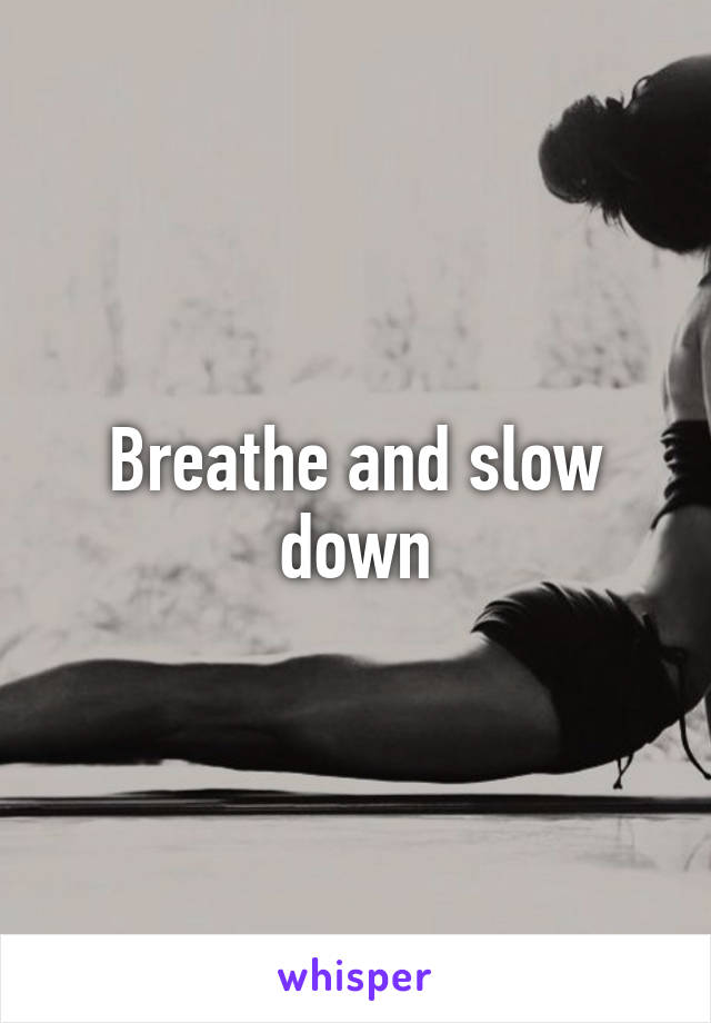 Breathe and slow down