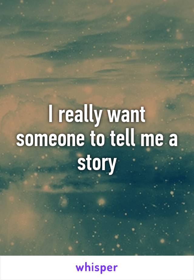 I really want someone to tell me a story