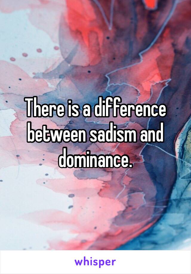 There is a difference between sadism and dominance. 