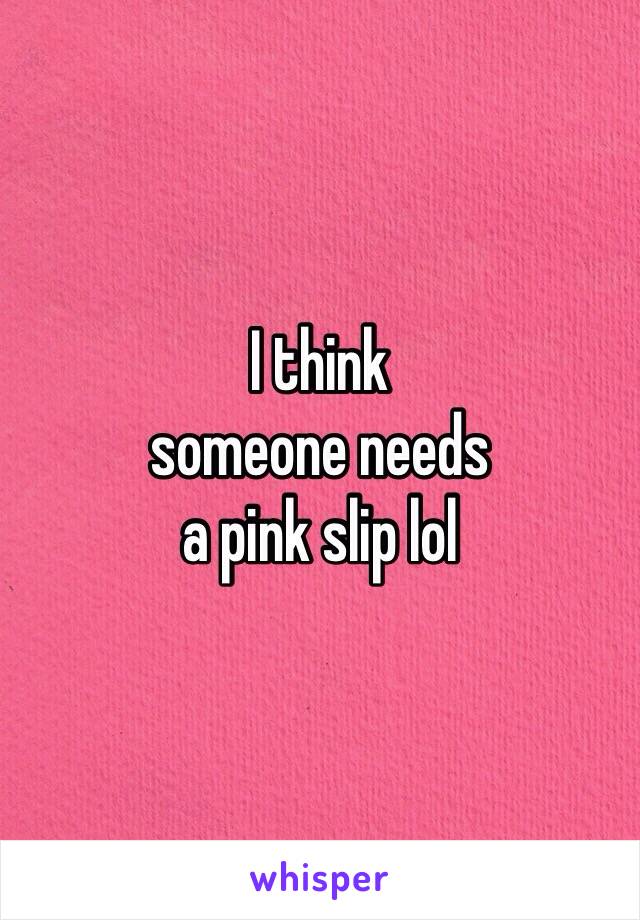 I think
someone needs 
a pink slip lol