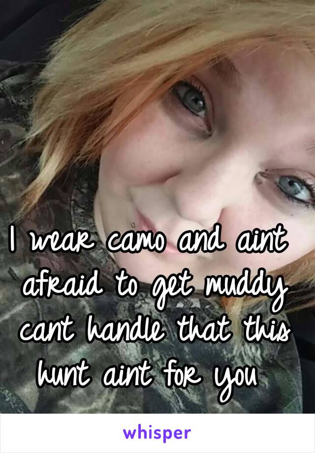 I wear camo and aint afraid to get muddy cant handle that this hunt aint for you 