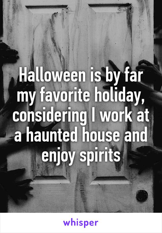 Halloween is by far my favorite holiday, considering I work at a haunted house and enjoy spirits