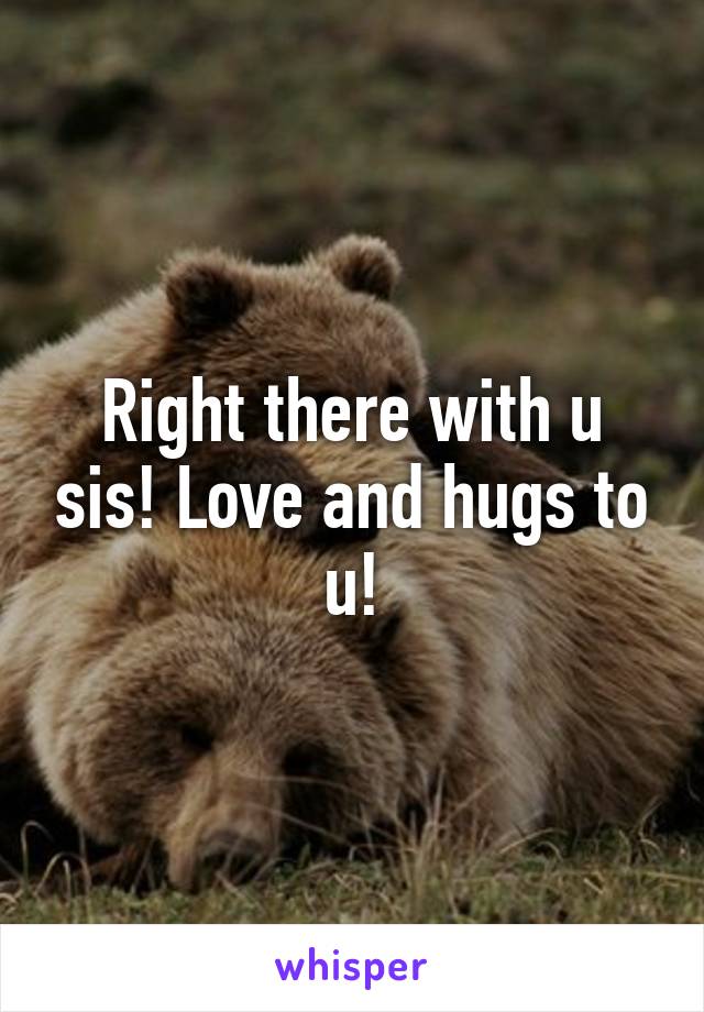 Right there with u sis! Love and hugs to u!