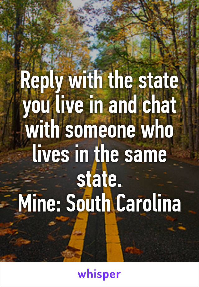 Reply with the state you live in and chat with someone who lives in the same state.
Mine: South Carolina