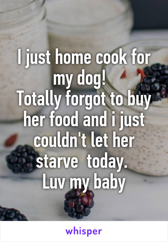 I just home cook for my dog!  
Totally forgot to buy her food and i just couldn't let her starve  today. 
Luv my baby