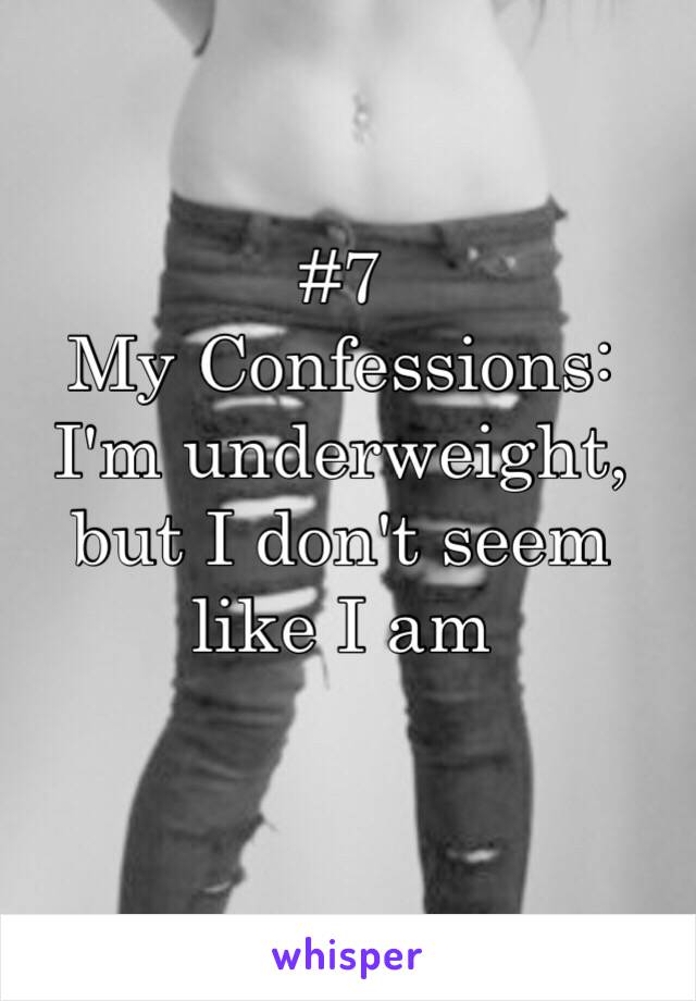 #7
My Confessions:
I'm underweight, but I don't seem like I am 