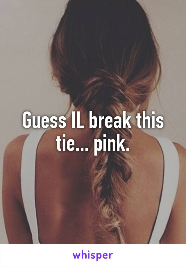 Guess IL break this tie... pink.