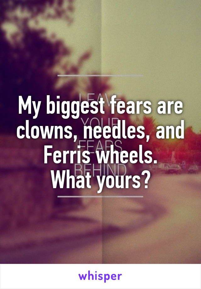My biggest fears are clowns, needles, and Ferris wheels.
What yours?