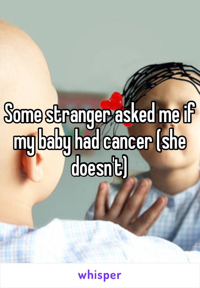 Some stranger asked me if my baby had cancer (she doesn't)