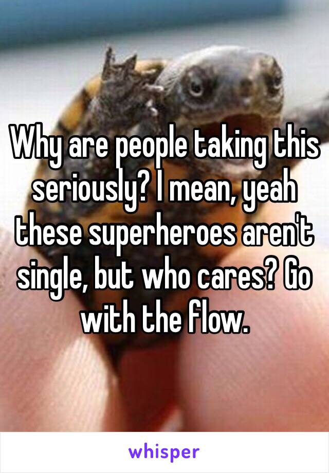 Why are people taking this seriously? I mean, yeah these superheroes aren't single, but who cares? Go with the flow.