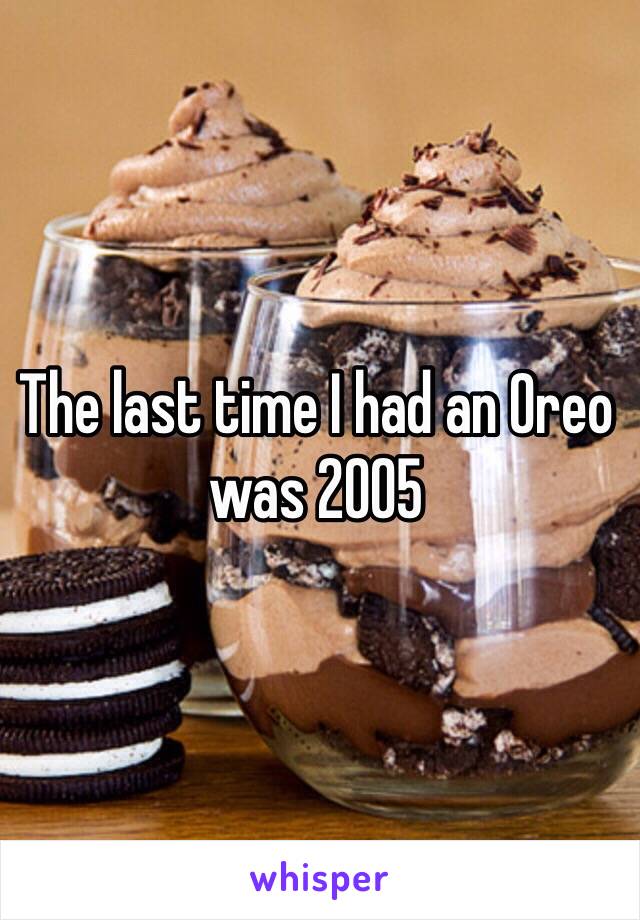 The last time I had an Oreo was 2005