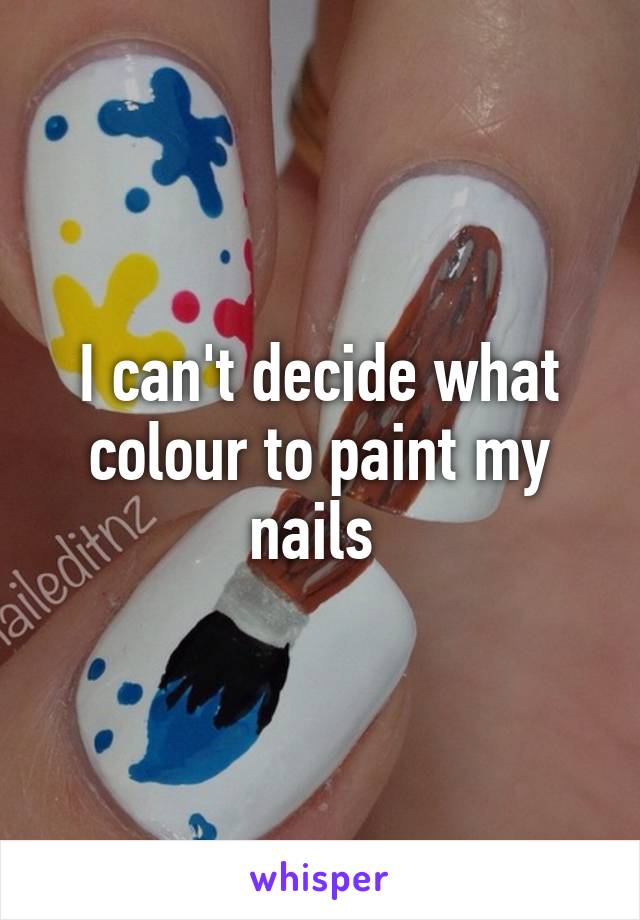 I can't decide what colour to paint my nails 