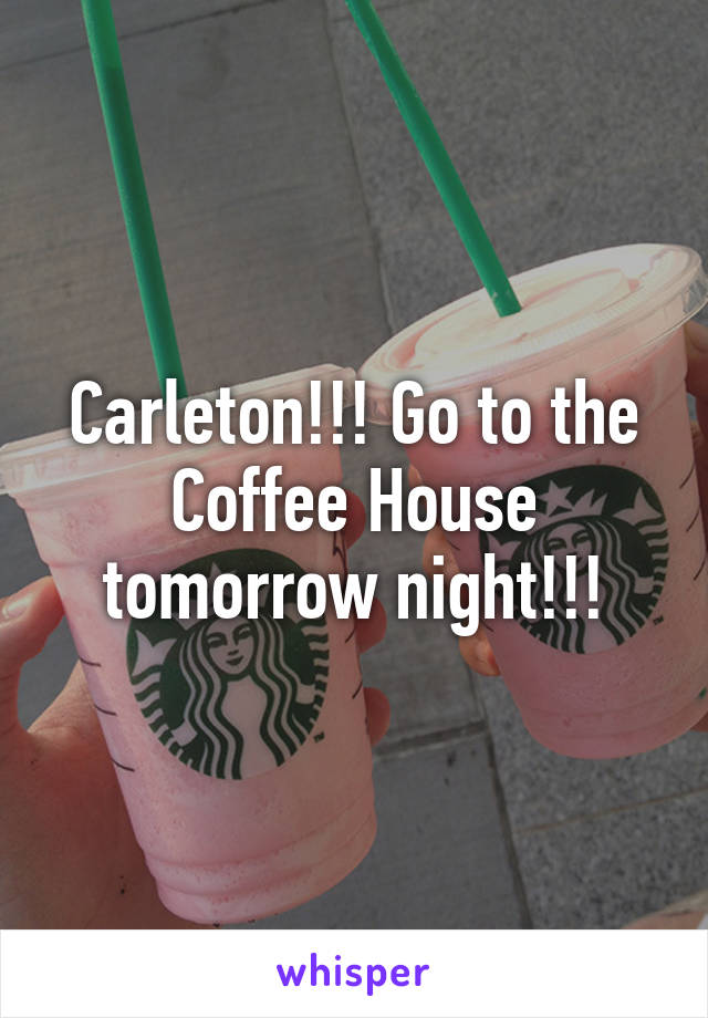 Carleton!!! Go to the Coffee House tomorrow night!!!