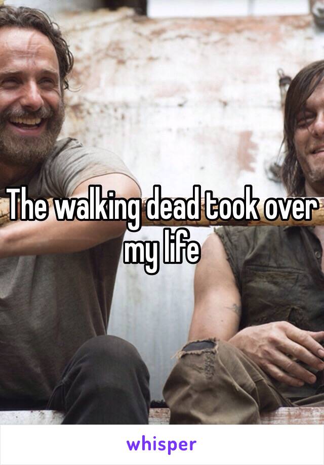 The walking dead took over my life 
