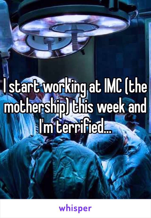 I start working at IMC (the mothership) this week and I'm terrified... 