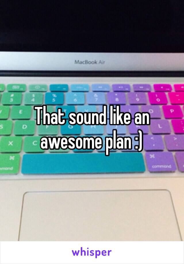 That sound like an awesome plan :)