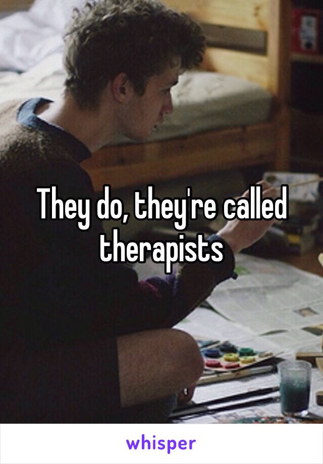 They do, they're called therapists