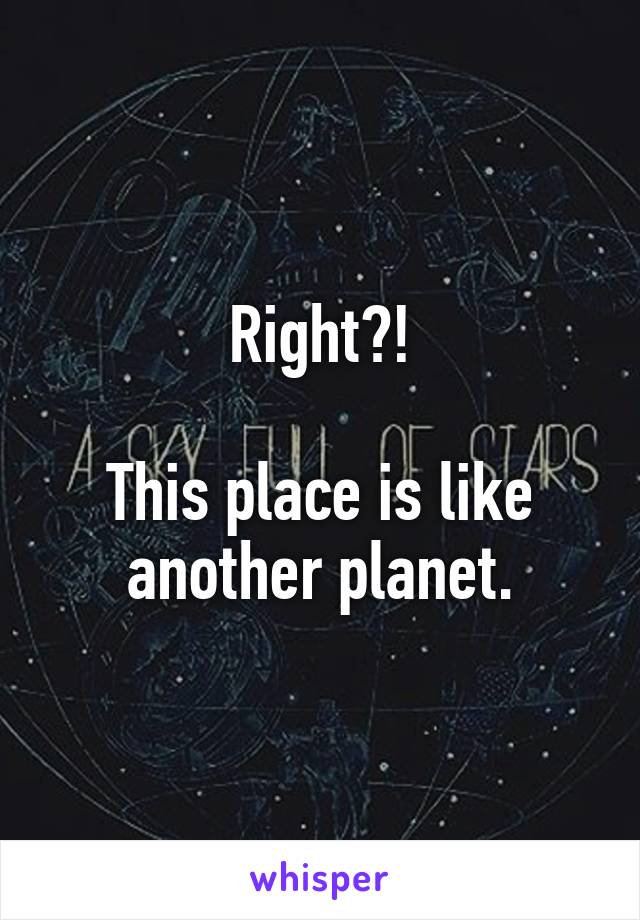 Right?!

This place is like another planet.