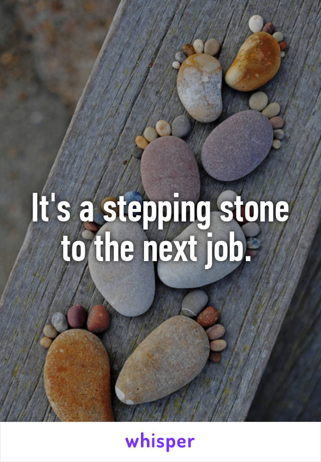 It's a stepping stone to the next job. 