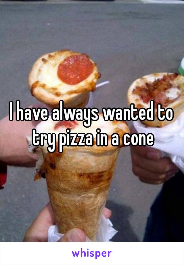 I have always wanted to try pizza in a cone