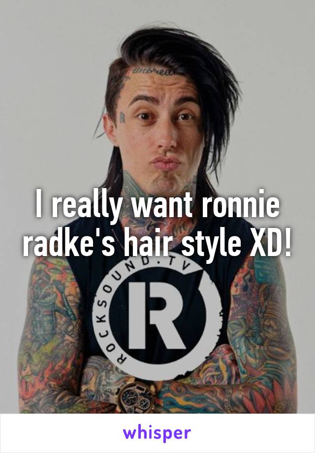 I really want ronnie radke's hair style XD!