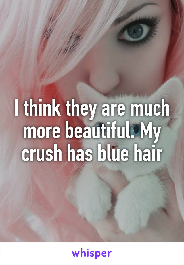 I think they are much more beautiful. My crush has blue hair