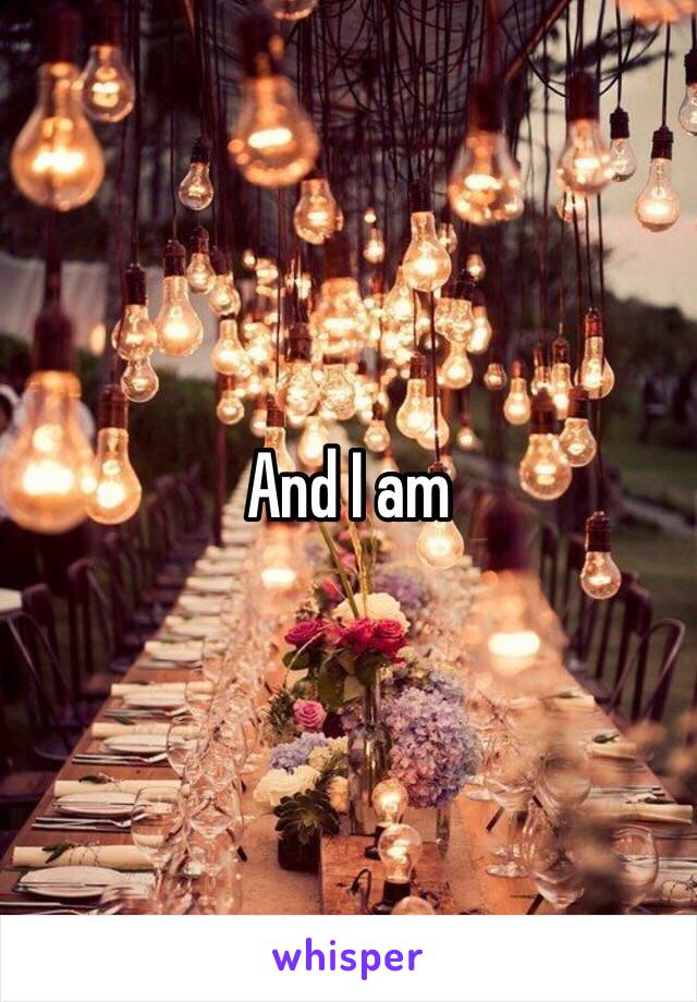 And I am