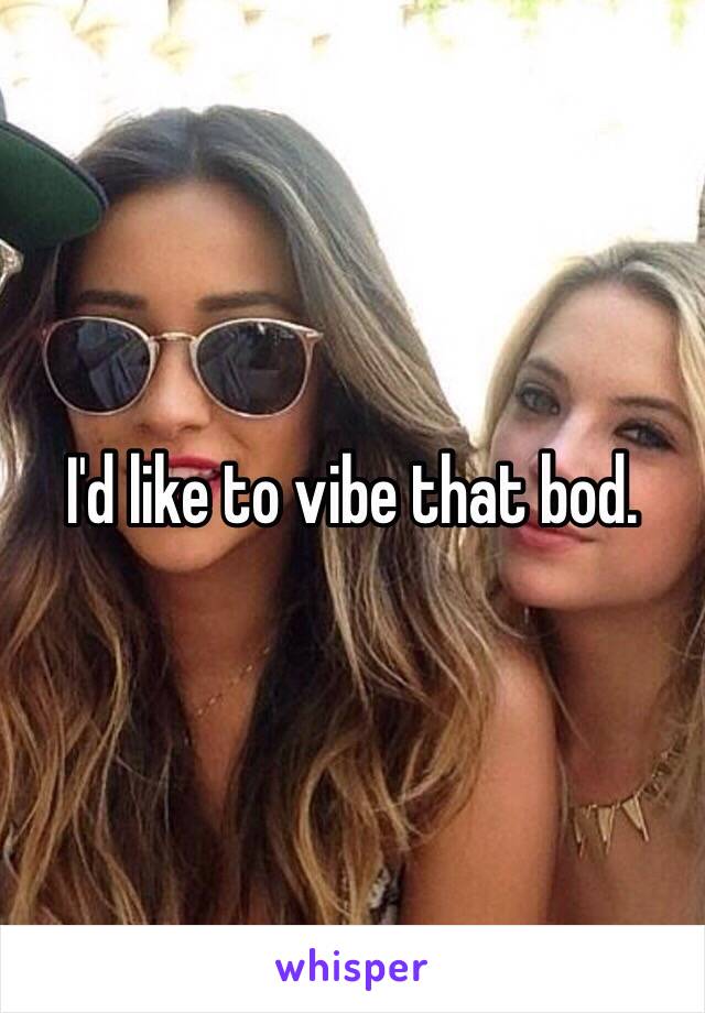 I'd like to vibe that bod. 