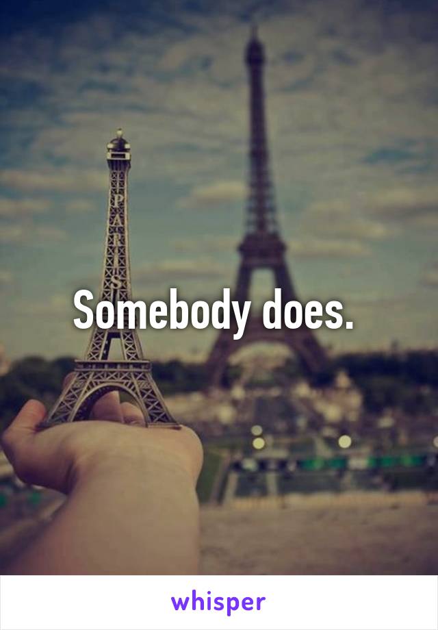 Somebody does. 