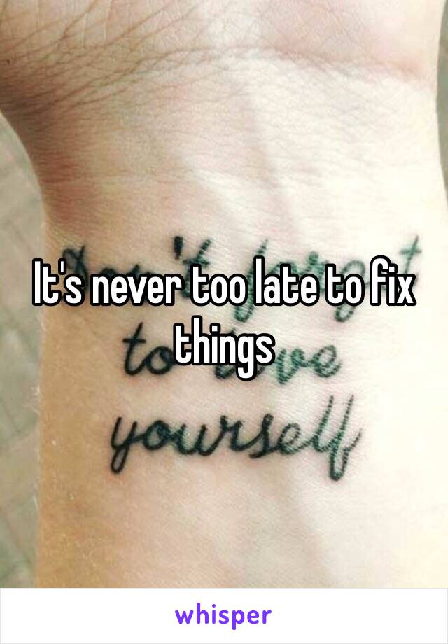 It's never too late to fix things 