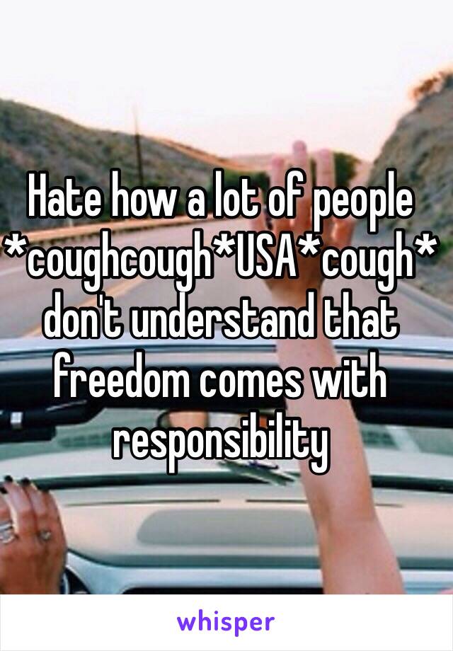 Hate how a lot of people *coughcough*USA*cough* don't understand that freedom comes with responsibility 
