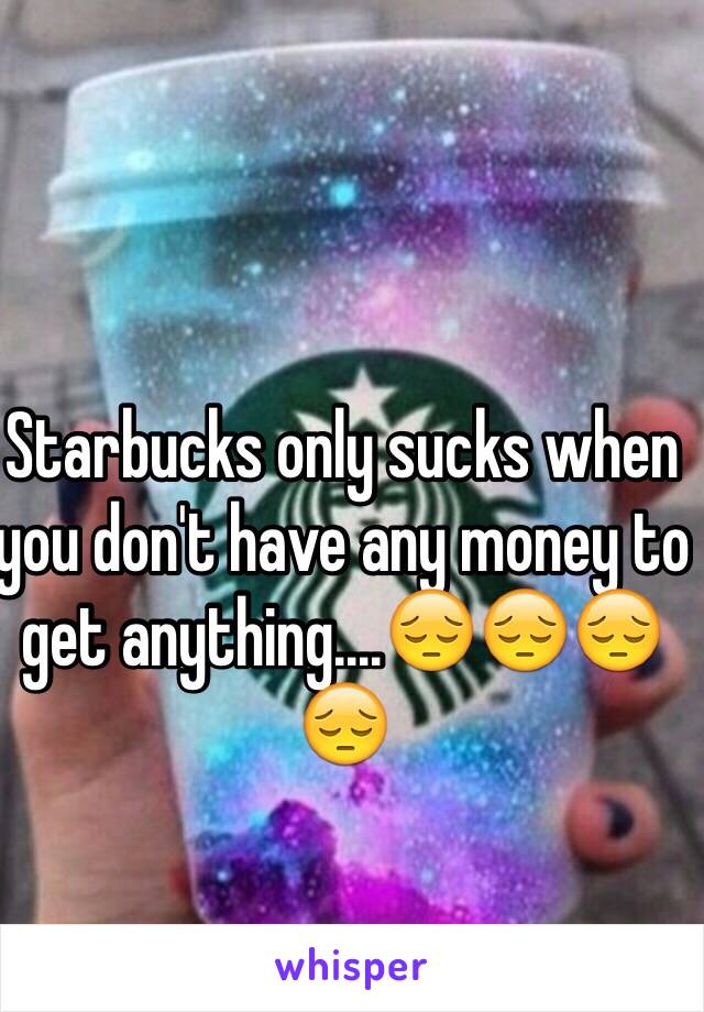 Starbucks only sucks when you don't have any money to get anything....😔😔😔😔