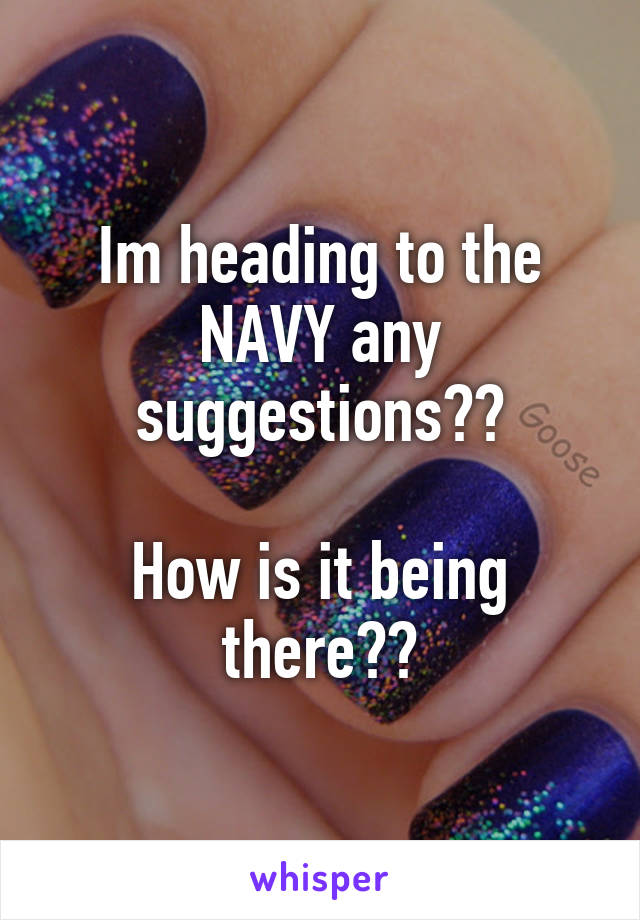 Im heading to the NAVY any suggestions??

How is it being there??