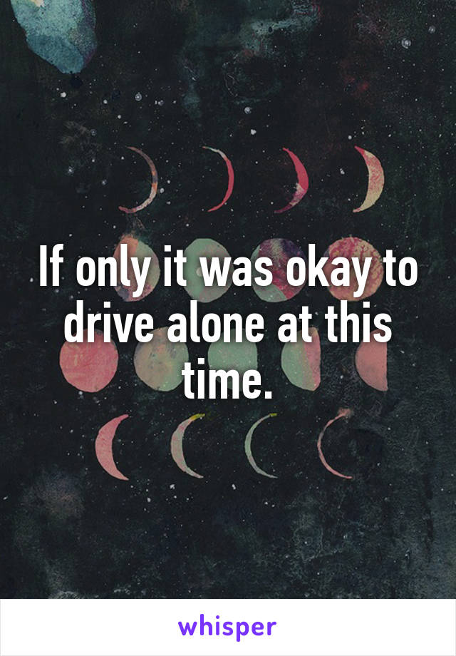 If only it was okay to drive alone at this time.