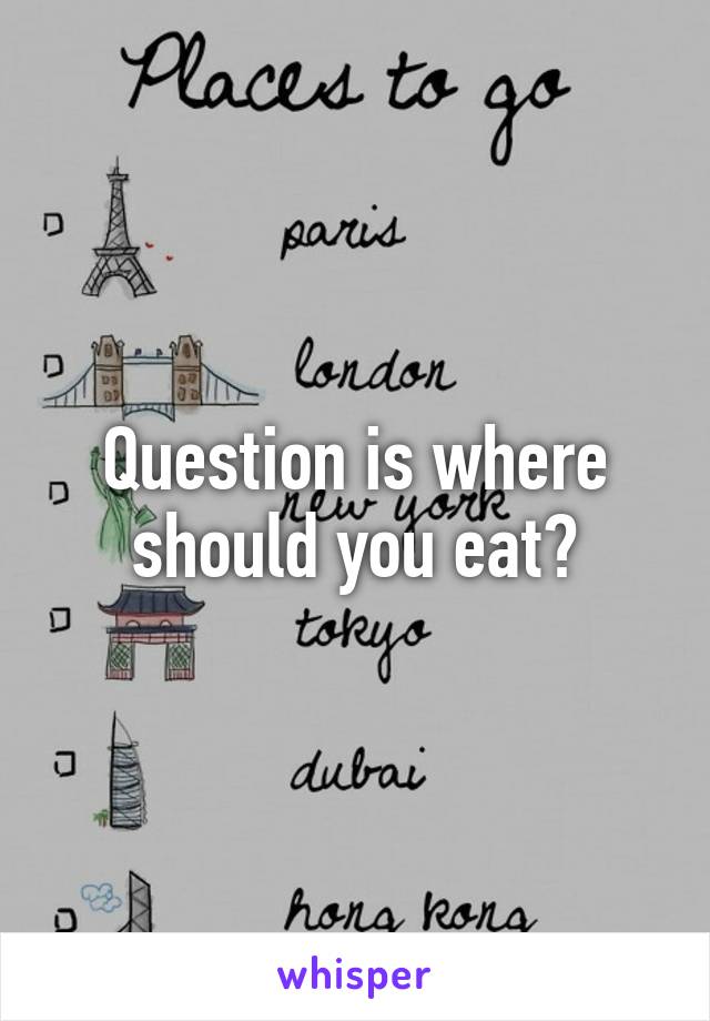 Question is where should you eat?
