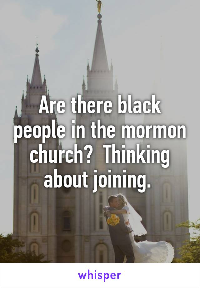Are there black people in the mormon church?  Thinking about joining. 