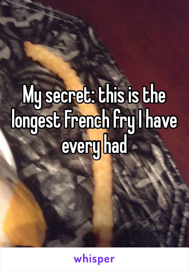 My secret: this is the longest French fry I have every had
