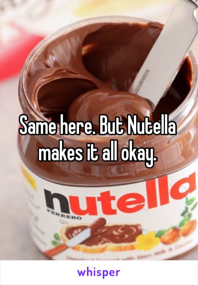 Same here. But Nutella makes it all okay. 