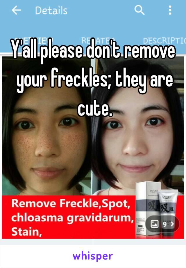 Y'all please don't remove your freckles; they are cute.