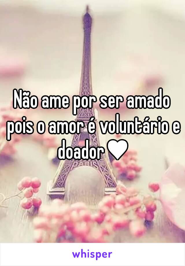 Não ame por ser amado pois o amor é voluntário e doador♥