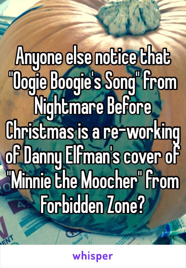 Anyone else notice that "Oogie Boogie's Song" from Nightmare Before Christmas is a re-working of Danny Elfman's cover of "Minnie the Moocher" from Forbidden Zone? 