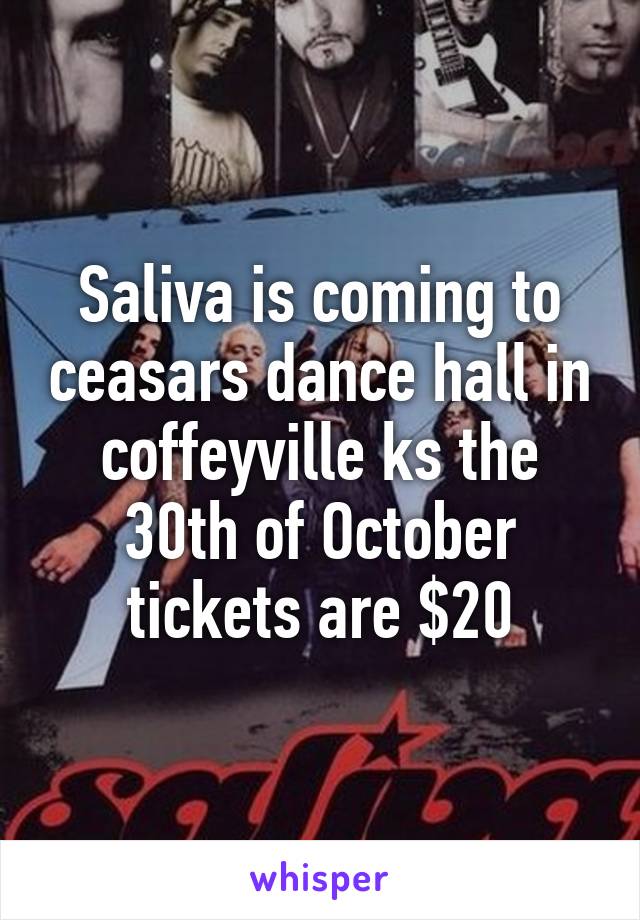 Saliva is coming to ceasars dance hall in coffeyville ks the 30th of October tickets are $20