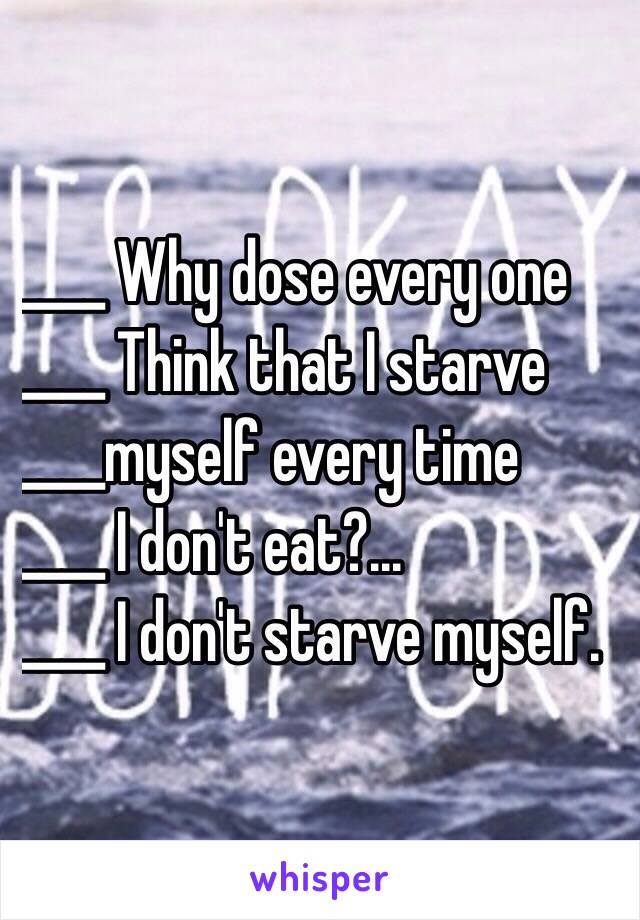 ____ Why dose every one 
____ Think that I starve 
____myself every time 
____ I don't eat?...
____ I don't starve myself.