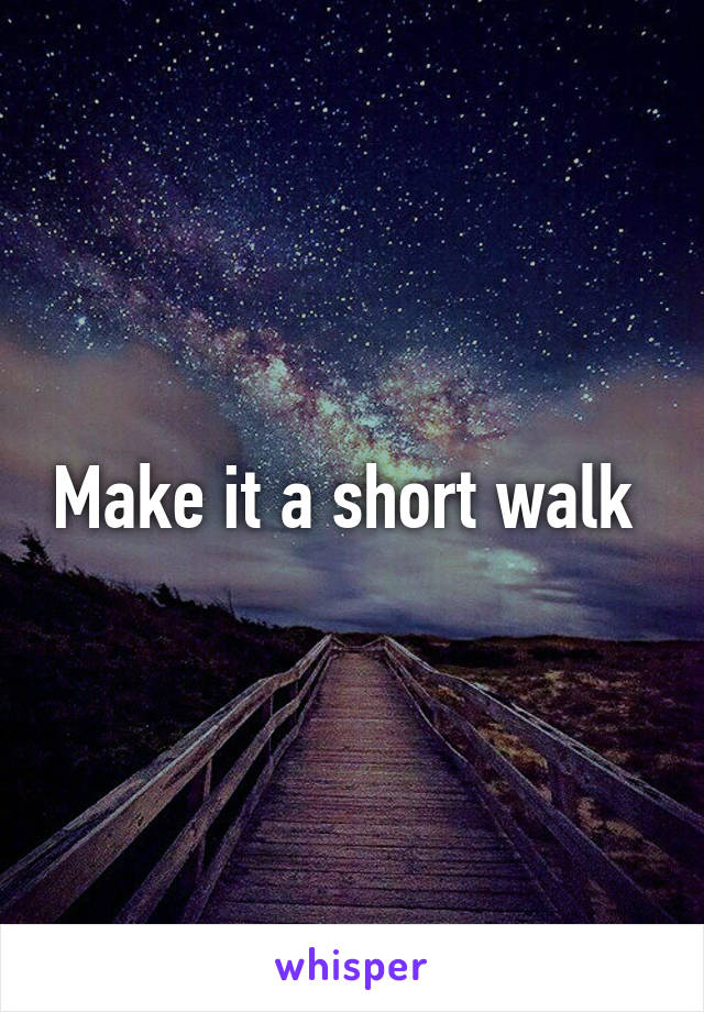Make it a short walk 
