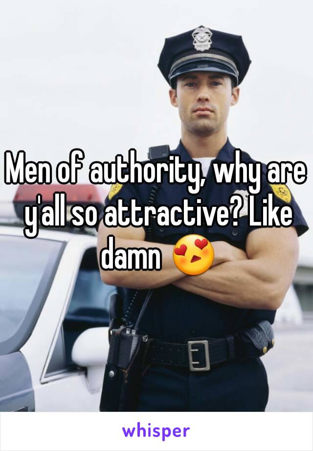 Men of authority, why are y'all so attractive? Like damn 😍
