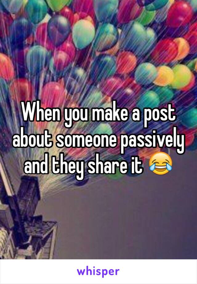 When you make a post about someone passively and they share it 😂