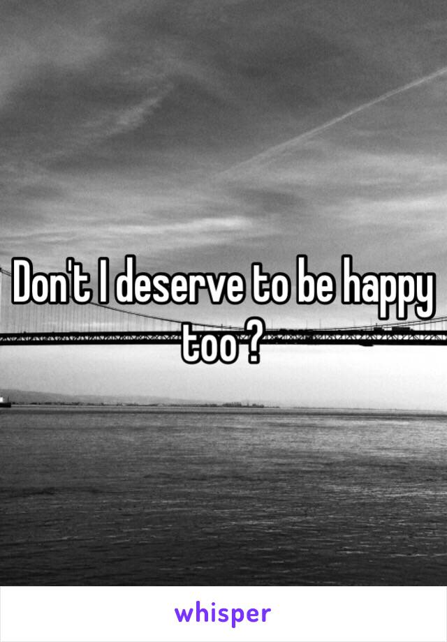 Don't I deserve to be happy too ?