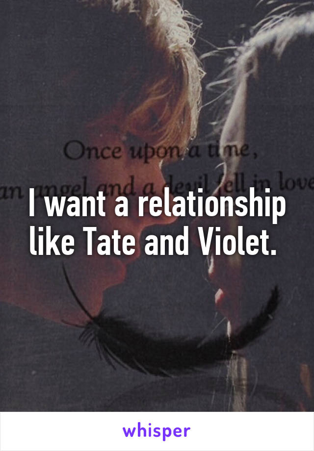 I want a relationship like Tate and Violet. 