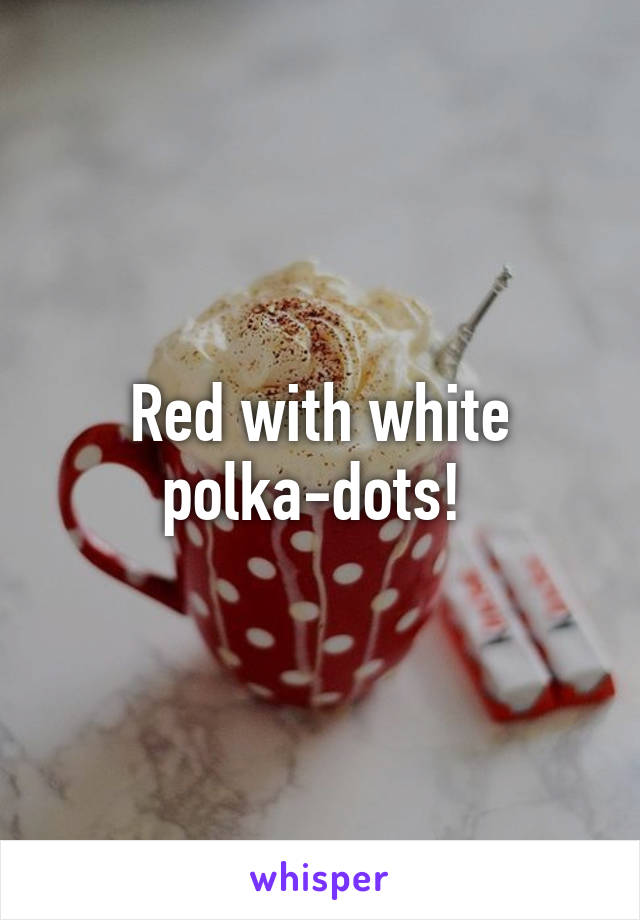 Red with white polka-dots! 
