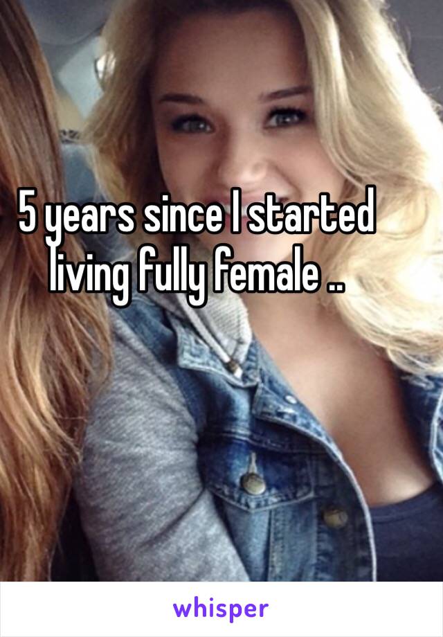 5 years since I started living fully female ..